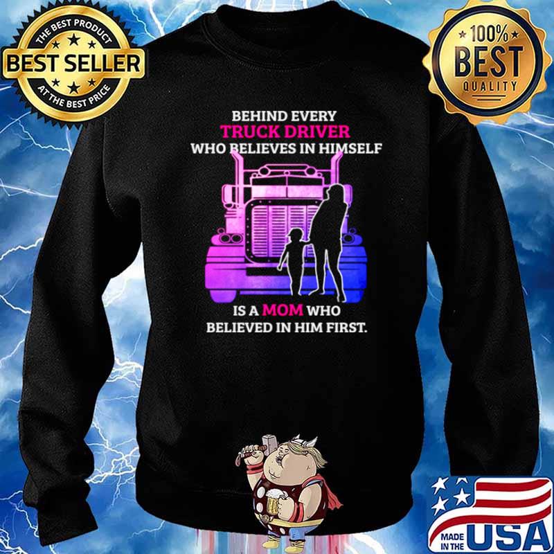 Behind Every TRuck Driver Who Believes In Himself Is A Mom Who Believed In Him First Sweater