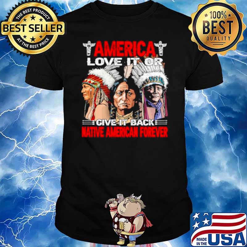 America love it or give it or give it back native american forever shirt