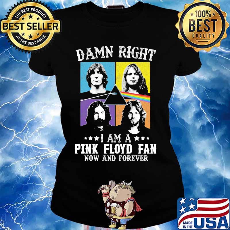 Damn Right I Am A Pink Floyd Fan And Forever Shirt, hoodie, sweater, long sleeve and tank