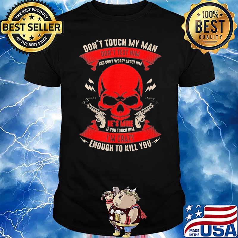 Don’t Touch My Man He’s Smile I’m Crazy Enough To Kill You Skull Shirt