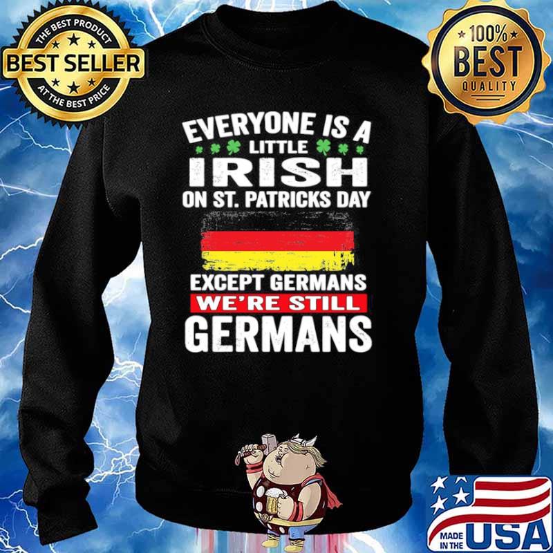 Everyone Is A Little Irish On St Patrick’s Day Except Germans We’re Still Germans Sweater