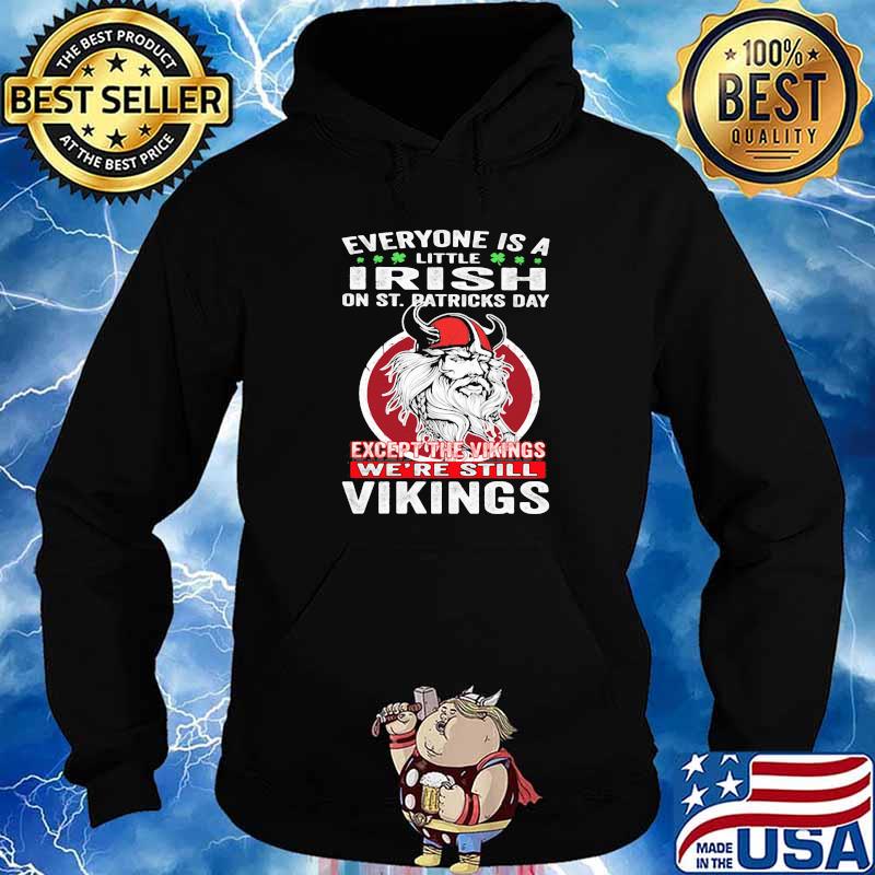 Everyone is A Little Irish On St. Patricks Day Expect The Viking We're Still Vikings Shirt Hoodie