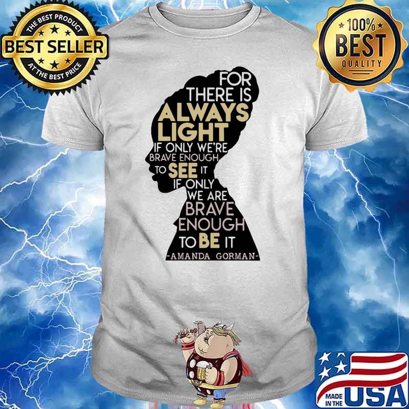 For There Is Always Light In Only We’re Brave Enough To See It If Only We Are Brave Enough To Be It Amanda Gorman Shirt