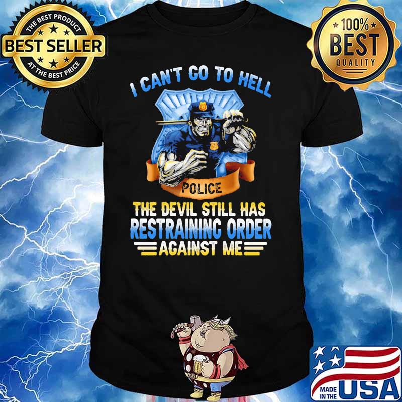 I Can't Go To Hell Police The Devil Still Has Restraining Order Acainst Me Shirt