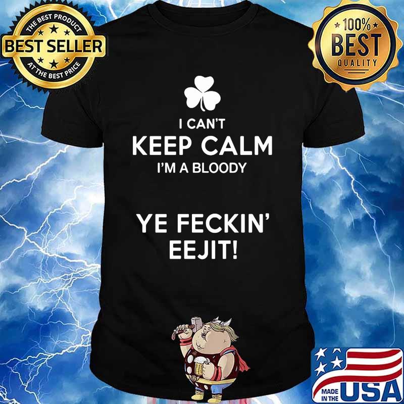 I Can't Keep Calm I'm A Bloody Ye Feckin' EEjit Shirt