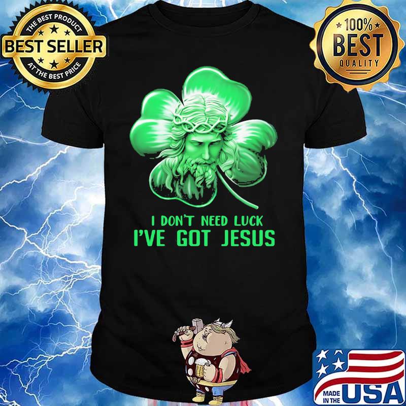 I Don't Need Luck I've Got Jesus Lucky Irish Shirt