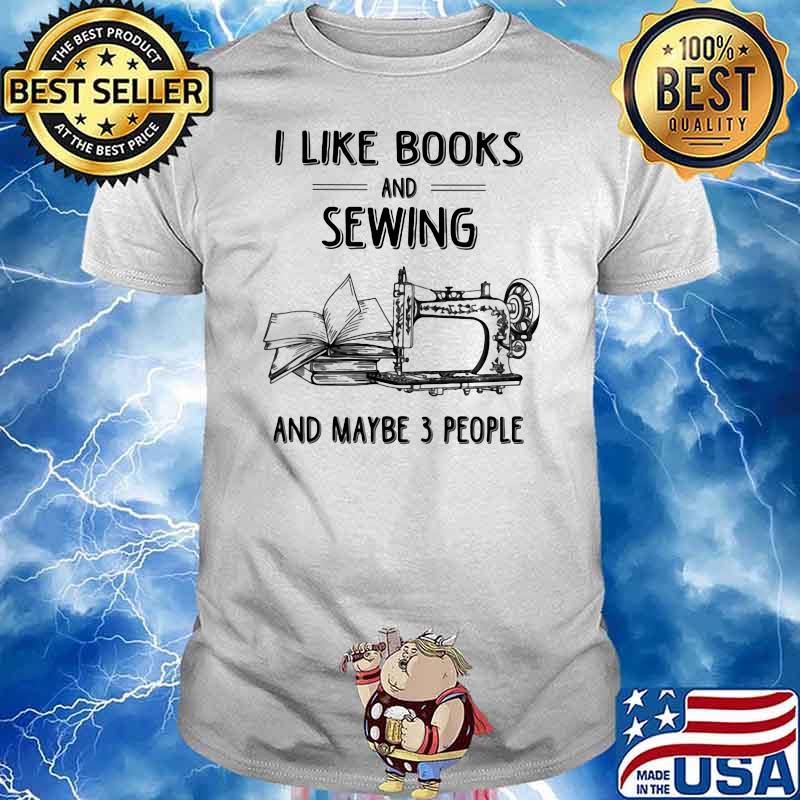 I Like Books And Sewing And May Be 3 People Shirt