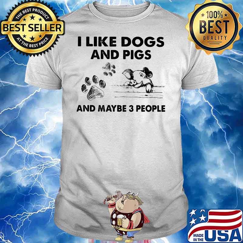 I Like Dogs And Pigs And Maybe Three People Shirt