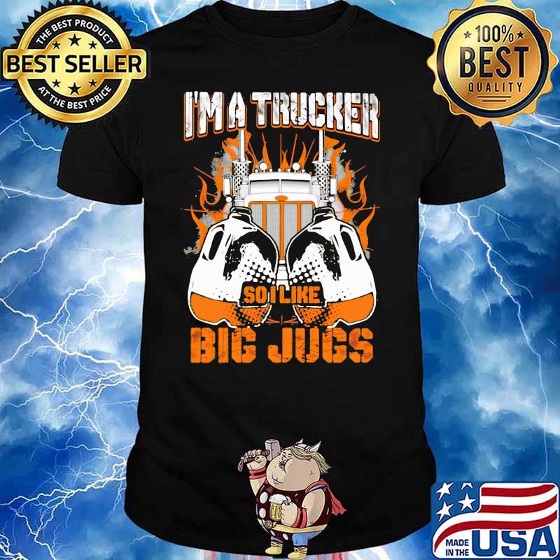 I'm A Trucker So I Like Big Jugs Truck Shirt