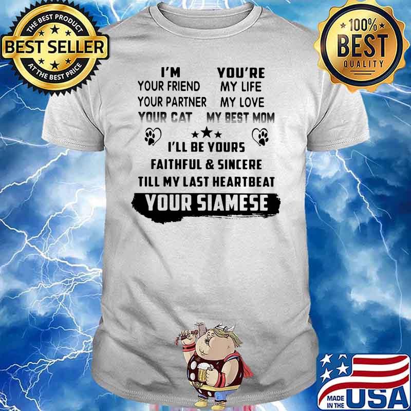 I'm Your Friend Your Partner Your Cat You're My Life My Love My Best Mom I'll Be Yours Faithfull And Sincere Till My Last Heartbeat Your Siamese Shirt