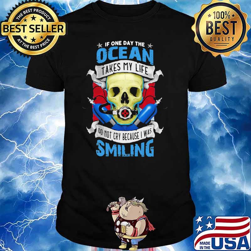 If One Day The Ocean Takes My Life Do Not Cry Because I Was Smilling Skull Shirt
