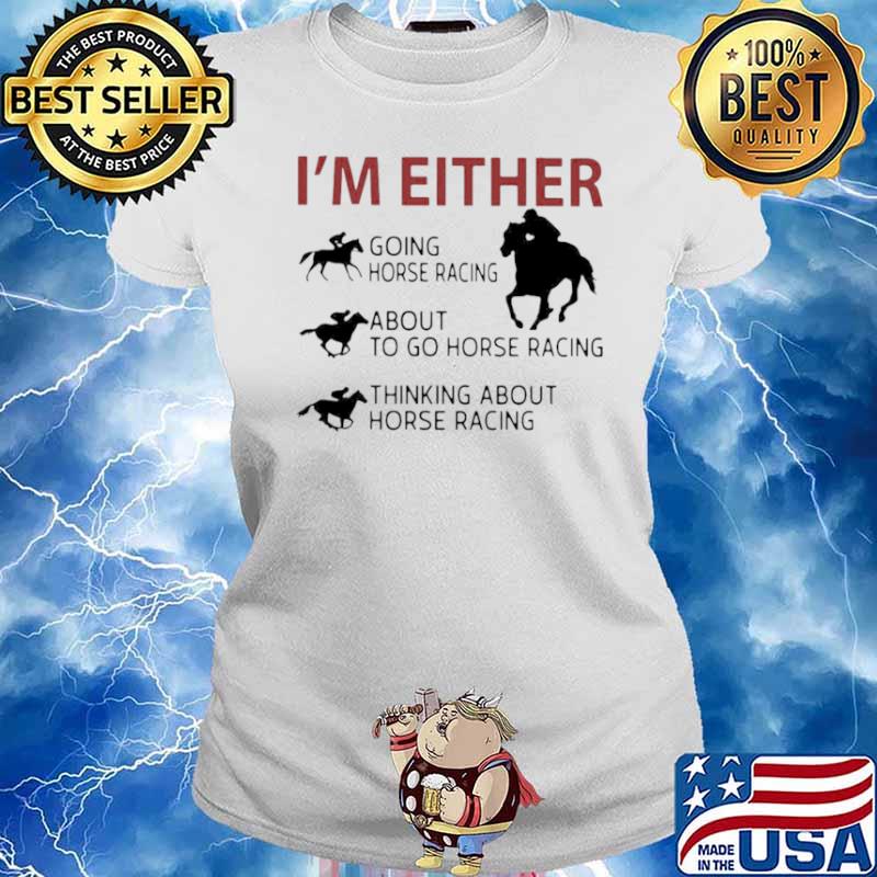 I’m Either Going Horse Racing About To Go Horse Racing Thinking About Horse Racing Ladies tee