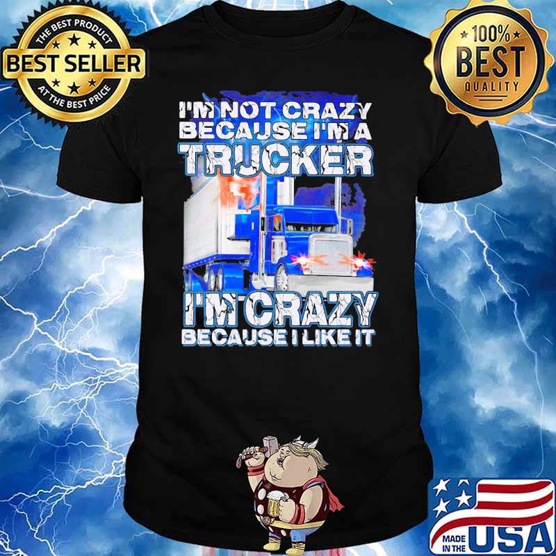 I’m Not Crazy Because I’m A Trucker I’m Crazy Because I Like It Shirt