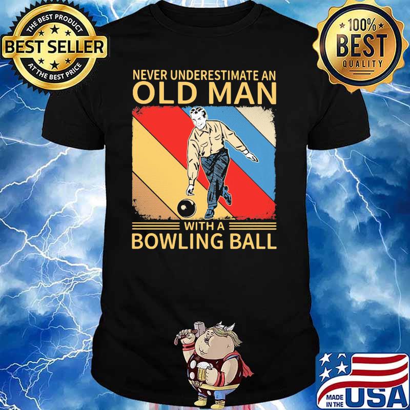 Never Underestimate An Old Man With A Bowling Ball Shirt