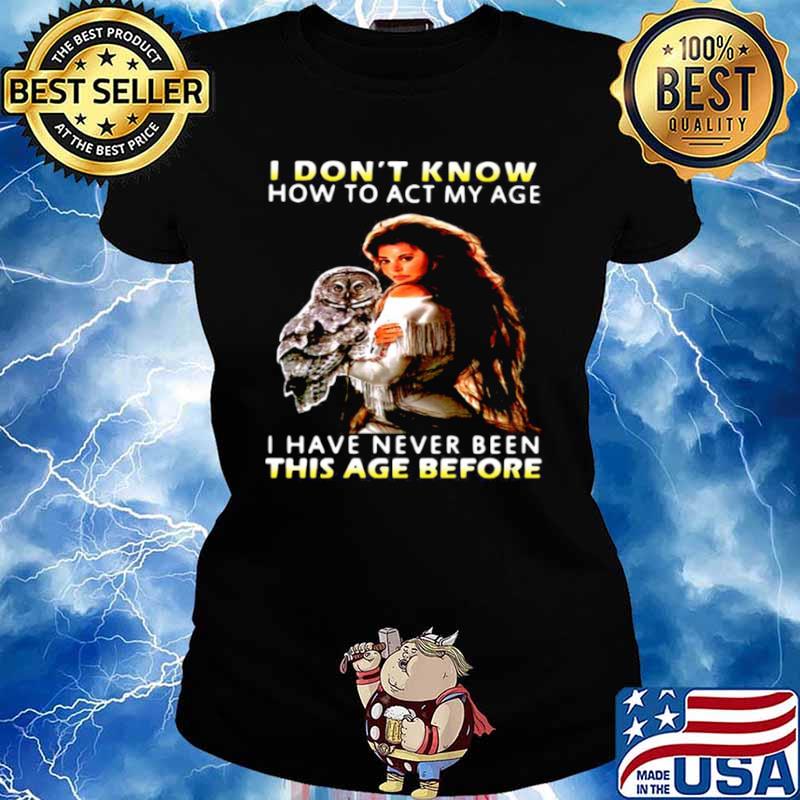 Owl Girl I Don’t Know How To Act My Age I Have Never Been This Age Before Ladies tee