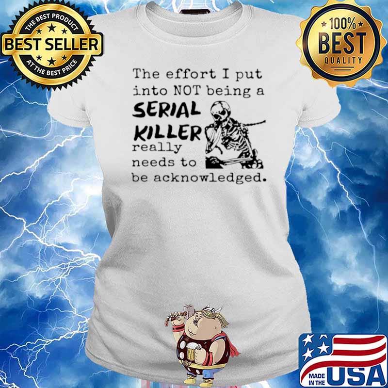 Skeleton The Effort I Put Into Not Being A Serial Killer Really Need To Be Acknowledged Ladies tee