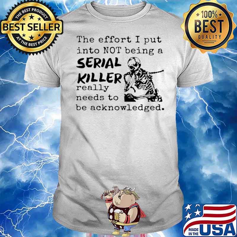 Skeleton The Effort I Put Into Not Being A Serial Killer Really Need To Be Acknowledged shirt