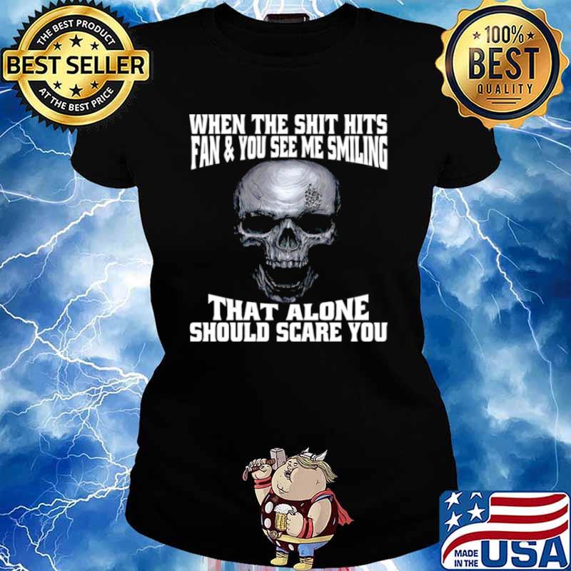Skull When The Shit Hits Fan And You See Me Smiling That ALone Should Scare You Ladies tee