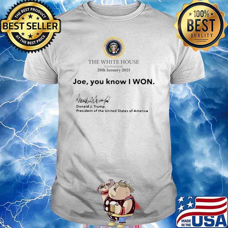 The White House Washington 20th january 2021 Joe you know I won Donald J Trump president of the United States of America shirt