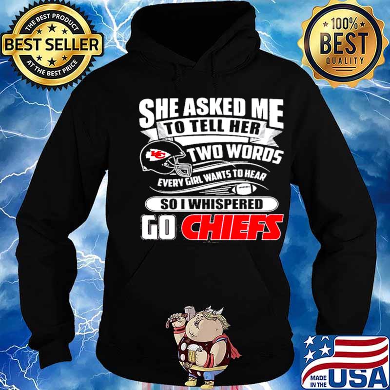 She asked me to tell her two words every girl wants to hear Kansas city Chiefs  shirt, hoodie, sweater, long sleeve and tank top