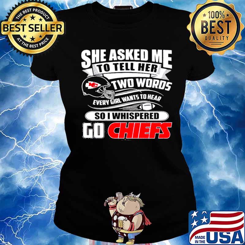 She asked me to tell her two words every girl wants to hear Kansas city Chiefs  shirt, hoodie, sweater, long sleeve and tank top