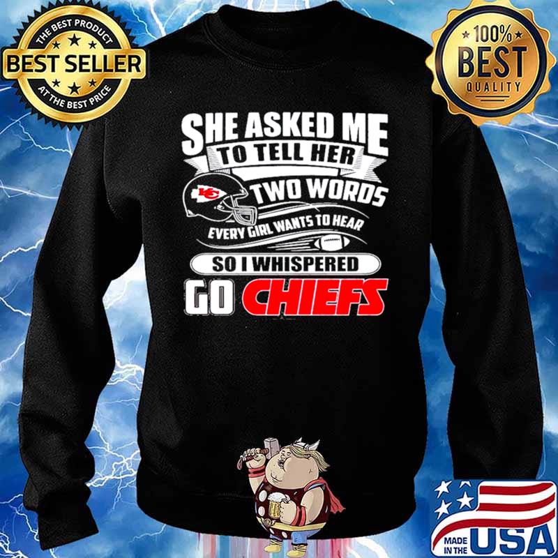 She asked me to tell her two words every girl wants to hear Kansas city Chiefs  shirt, hoodie, sweater, long sleeve and tank top