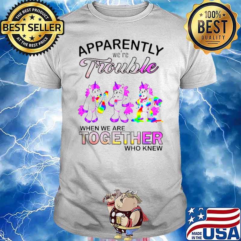 unicorn apparently we’re trouble when we are together who know shirt