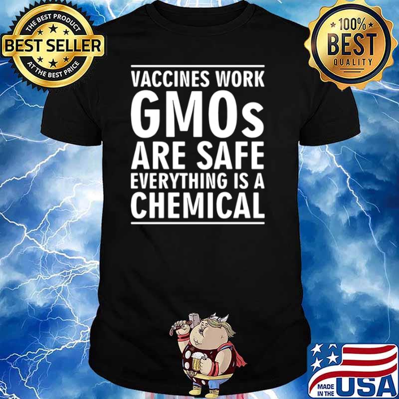 Vaccines work gmos are safe everything is a chemical shirt