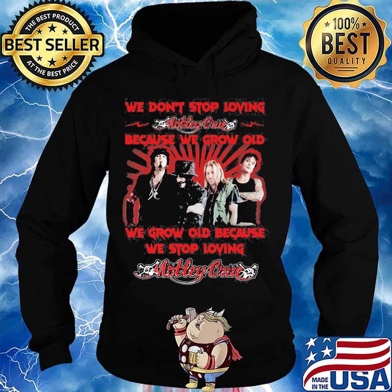 We Don’t Stop Loving Motley Crue Because We Grow Old Because We Stop Loving Shirt Hoodie
