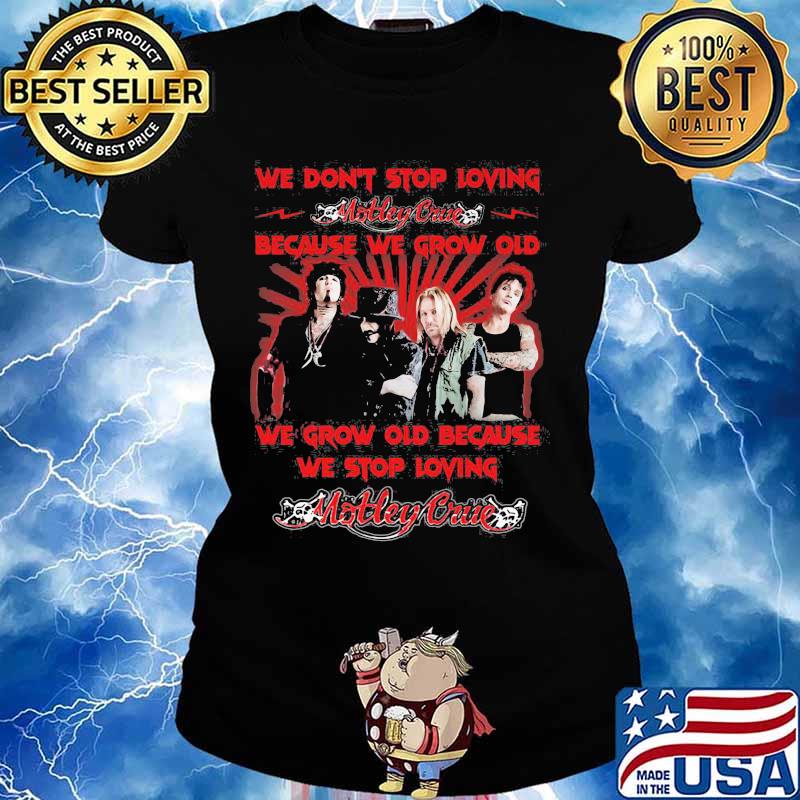 We Don’t Stop Loving Motley Crue Because We Grow Old Because We Stop Loving Shirt Ladies tee