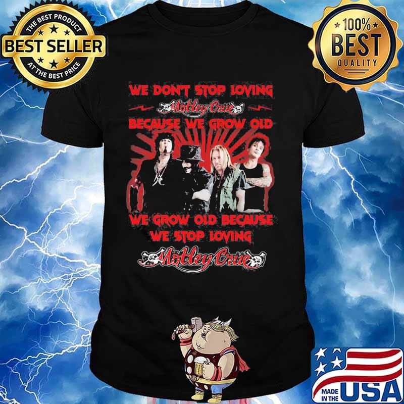 We Don’t Stop Loving Motley Crue Because We Grow Old Because We Stop Loving Shirt