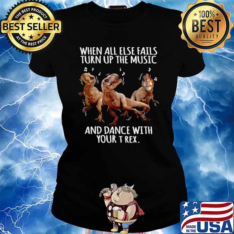 When All Else Fails Turn Up The Music And Dance With Your T Rex Ladies tee