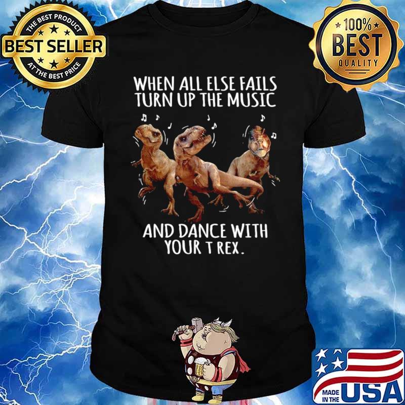 When All Else Fails Turn Up The Music And Dance With Your T Rex Unisex