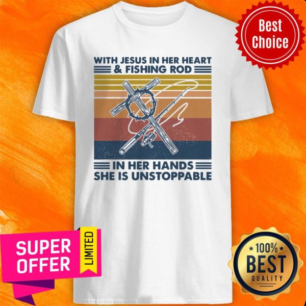 With Jesus In Her Heart Fishing Rod In Her Hands She Is Unstoppable Shirt