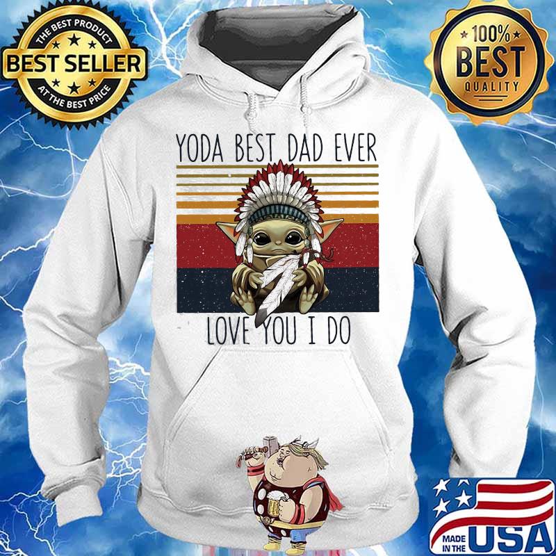 Yoda Best Dad Ever Love You I Do Nation Vintage Shirt Hoodie