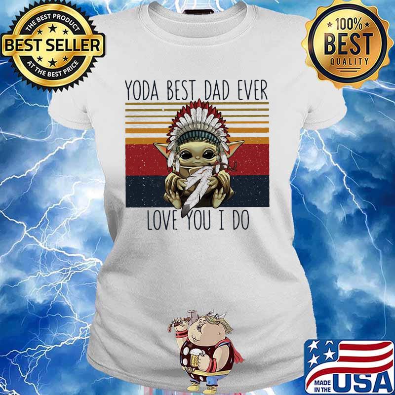 Yoda Best Dad Ever Love You I Do Nation Vintage Shirt Ladies tee