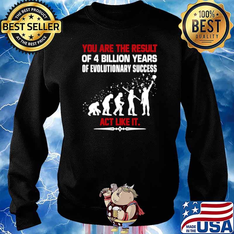 You are the result of 4 billion years of evolutionary success act like it Sweater