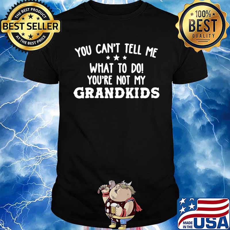 You-Cant-Tell-Me-What-To-Do-Youre-Not-My-Grandkids-s Unisex