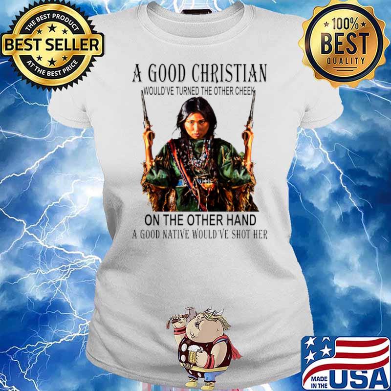 A Good Christian On The Other Hand A Good Native Would’ve Shot Her Ladies tee