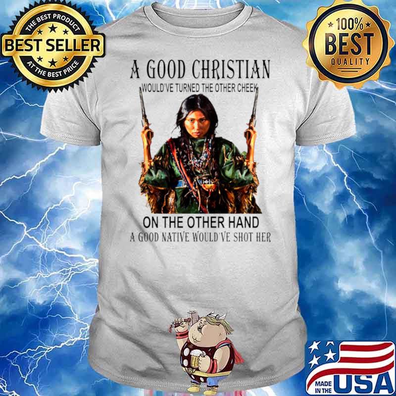 A Good Christian On The Other Hand A Good Native Would’ve Shot Her shirt