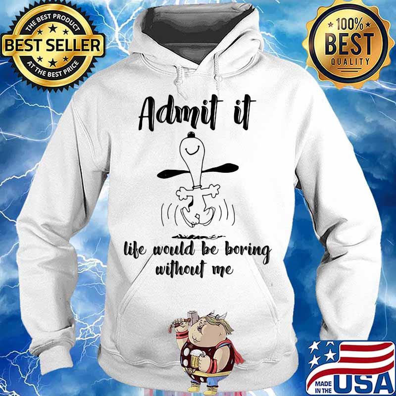 Admit It Life Would Be Boring Without Me Snoopy Shirt Hoodie