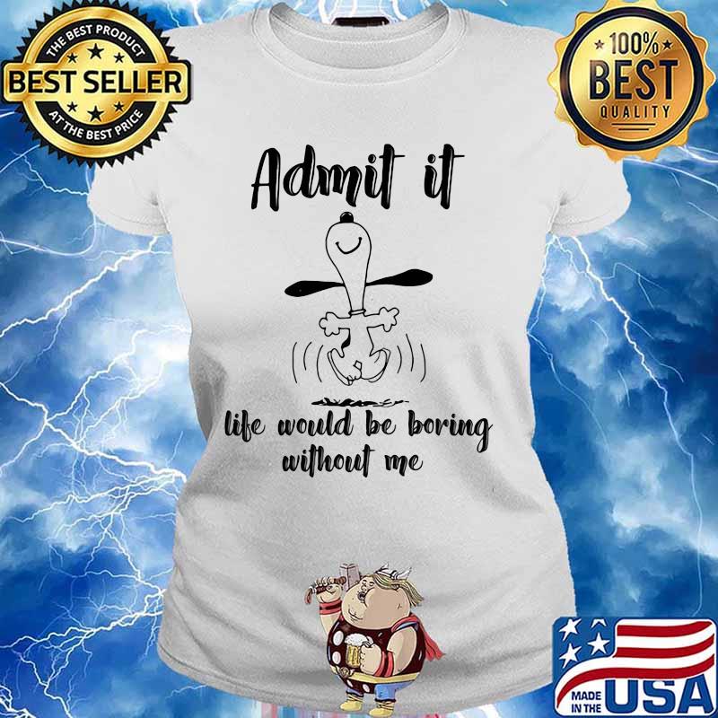 Admit It Life Would Be Boring Without Me Snoopy Shirt Ladies tee