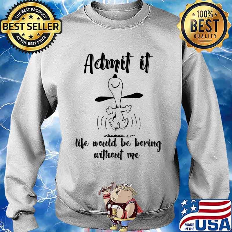 Admit It Life Would Be Boring Without Me Snoopy Shirt Sweater
