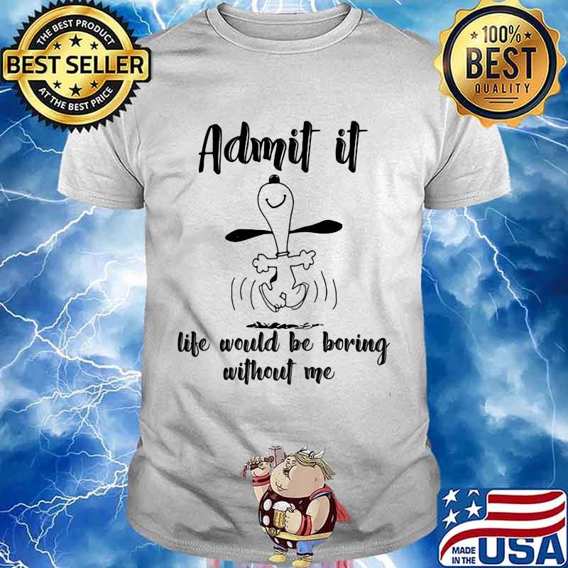 Admit It Life Would Be Boring Without Me Snoopy Shirt