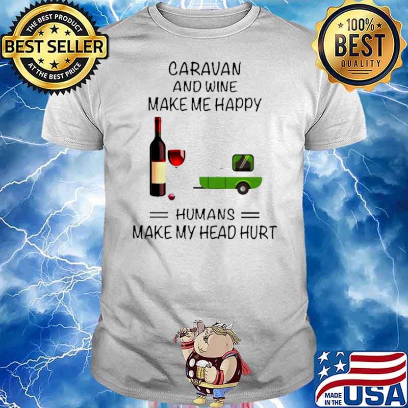 Caravan And Wine Make Me Happy Humans Make My Head Hurt shirt