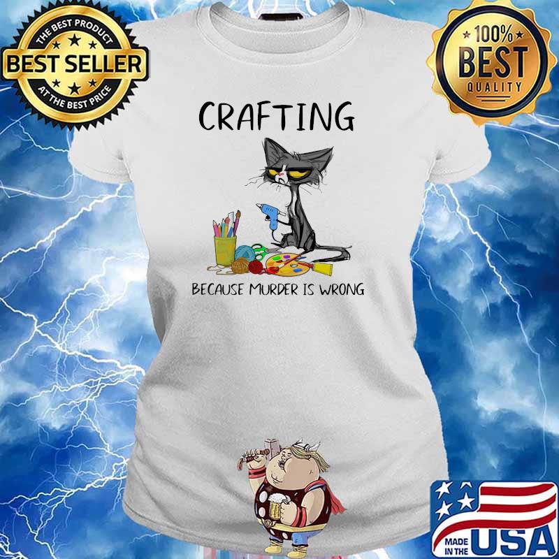 Crafting Because Murder Is Wrong Cat Shirt Ladies tee