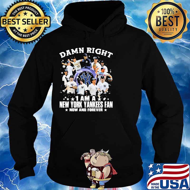 Damn Right I Am A New York Yankees Fan Now And Forever Shirt Hoodie