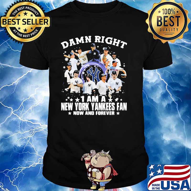 Damn Right I Am A New York Yankees Fan Now And Forever Shirt