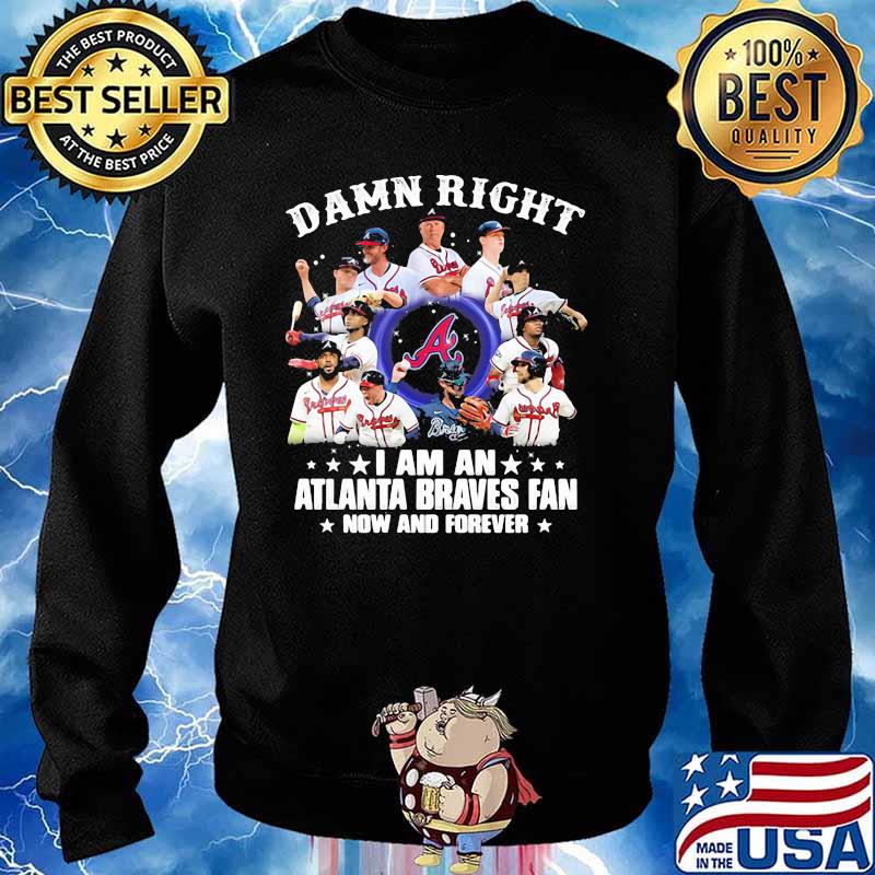 2021 Damn Right I Am A Braves Fan Now And Forever Shirt, Atlanta