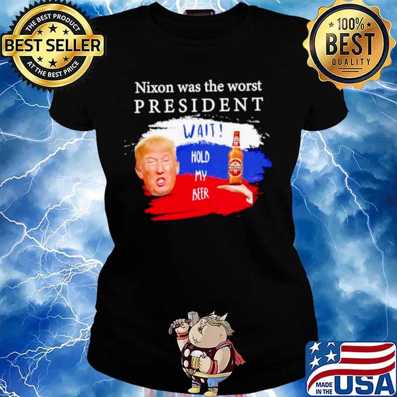 Donald Trump nixon was the worst president wait hold my beer Ladies tee